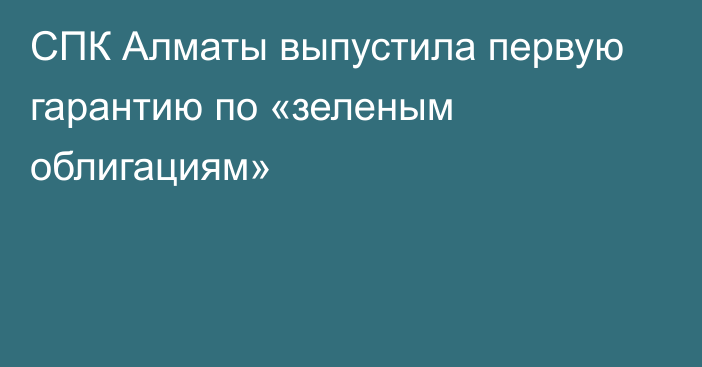СПК Алматы выпустила первую гарантию по «зеленым облигациям»