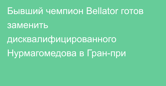 Бывший чемпион Bellator готов заменить дисквалифицированного Нурмагомедова в Гран-при