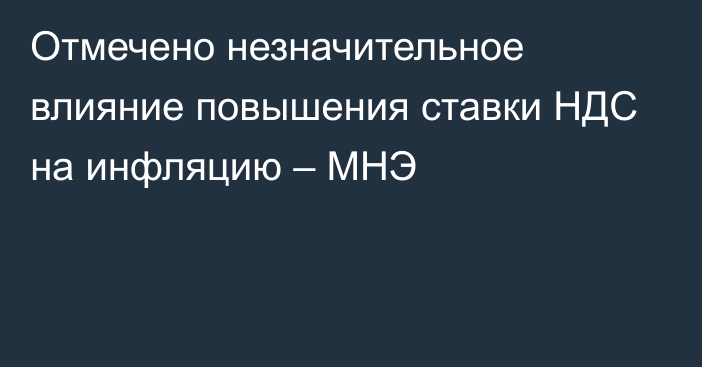 Отмечено незначительное влияние повышения ставки НДС на инфляцию – МНЭ