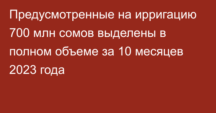 Предусмотренные на ирригацию 700 млн сомов выделены в полном объеме за 10 месяцев 2023 года