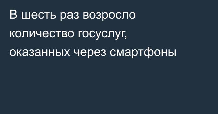 В шесть раз возросло количество госуслуг, оказанных через смартфоны