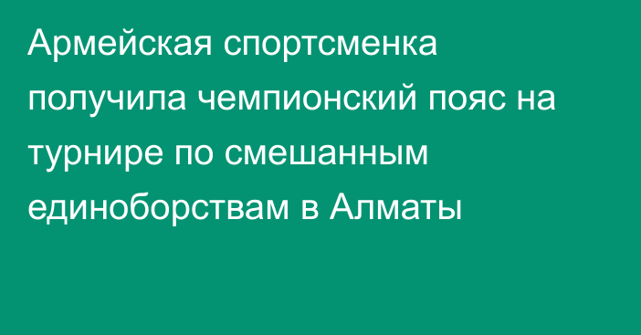 Армейская спортсменка получила чемпионский пояс на турнире по смешанным единоборствам в Алматы