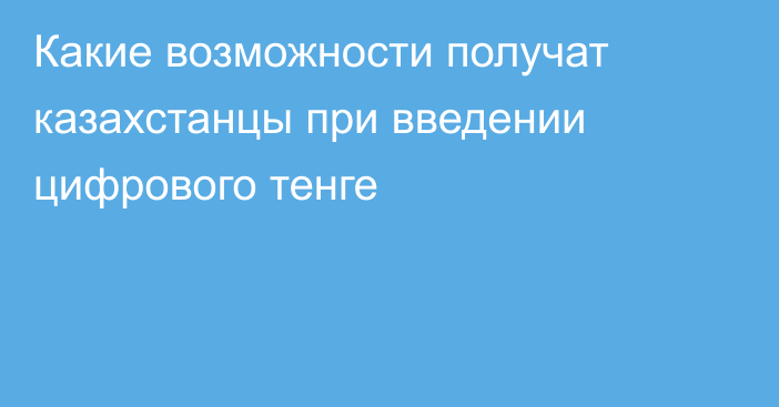 Какие возможности получат казахстанцы при введении цифрового тенге