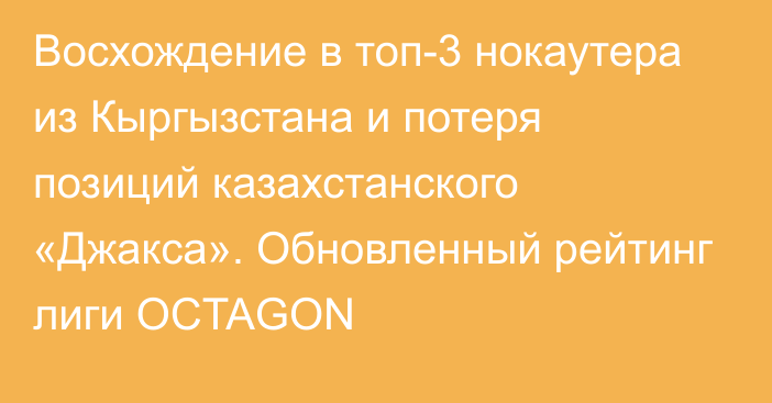 Восхождение в топ-3 нокаутера из Кыргызстана и потеря позиций казахстанского «Джакса». Обновленный рейтинг лиги OCTAGON