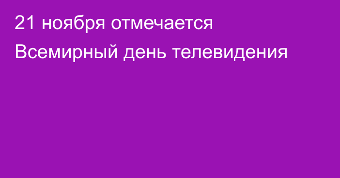 21 ноября отмечается Всемирный день телевидения