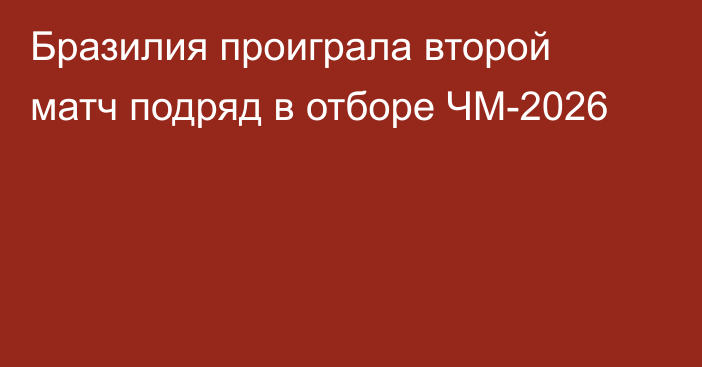 Бразилия проиграла второй матч подряд в отборе ЧМ-2026