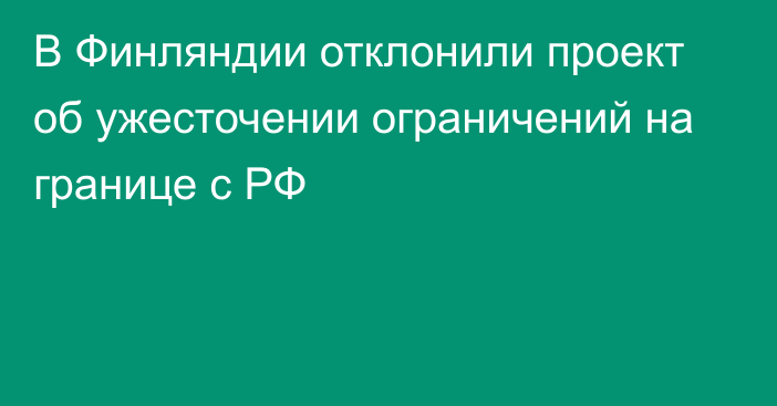 В Финляндии отклонили проект об ужесточении ограничений на границе с РФ