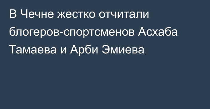 В Чечне жестко отчитали блогеров-спортсменов Асхаба Тамаева и Арби Эмиева