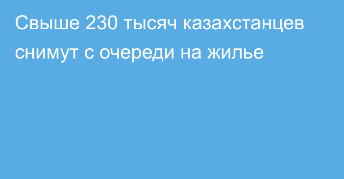 Свыше 230 тысяч казахстанцев снимут с очереди на жилье