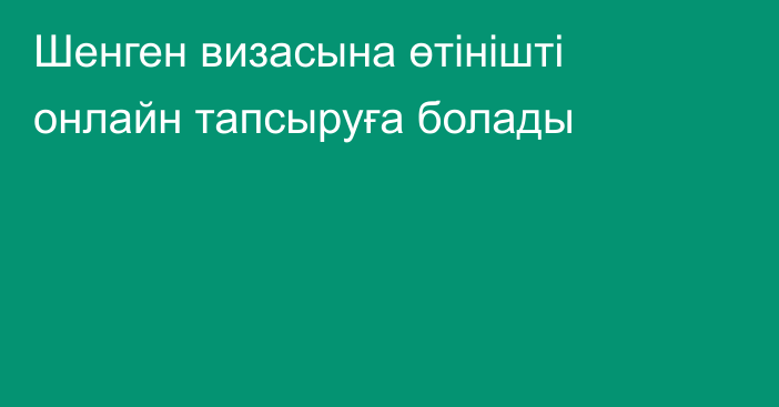 Шенген визасына өтінішті онлайн тапсыруға болады