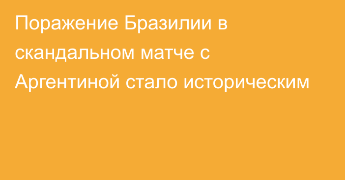 Поражение Бразилии в скандальном матче с Аргентиной стало историческим