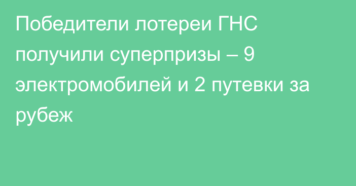 Победители лотереи ГНС получили суперпризы – 9 электромобилей и 2 путевки за рубеж