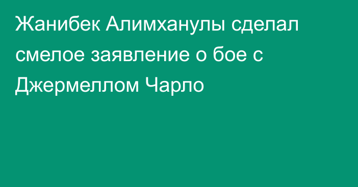 Жанибек Алимханулы сделал смелое заявление о бое с Джермеллом Чарло