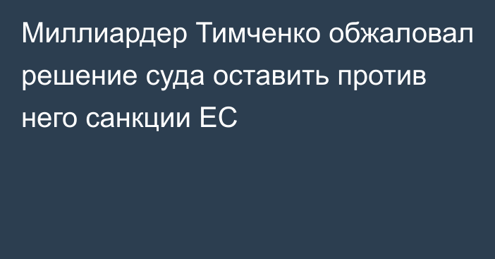 Миллиардер Тимченко обжаловал решение суда оставить против него санкции ЕС