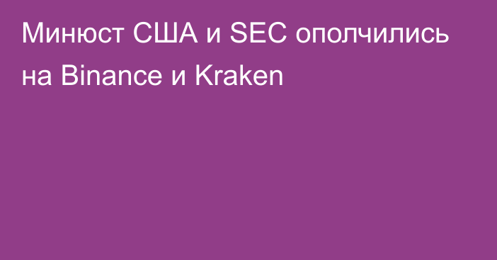 Минюст США и SEC ополчились на Binance и Kraken