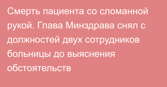 Смерть пациента со сломанной рукой. Глава Минздрава снял с должностей двух сотрудников больницы до выяснения обстоятельств