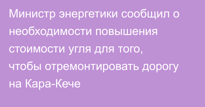 Министр энергетики сообщил о необходимости повышения стоимости угля для того, чтобы отремонтировать дорогу на Кара-Кече