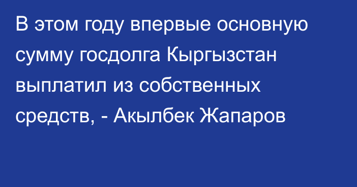 В этом году впервые основную сумму госдолга Кыргызстан выплатил из собственных средств, - Акылбек Жапаров