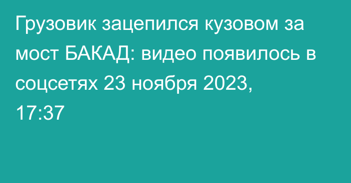 Грузовик зацепился кузовом за мост БАКАД: видео появилось в соцсетях
                23 ноября 2023, 17:37