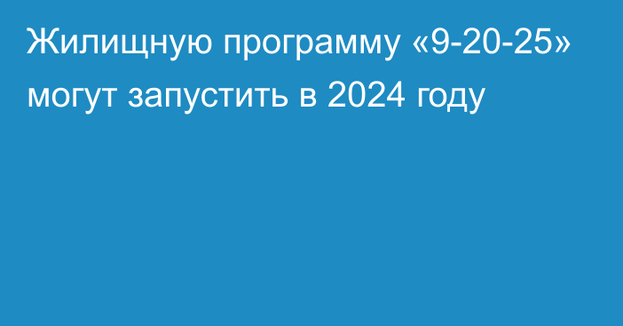 Жилищную программу «9-20-25» могут запустить в 2024 году