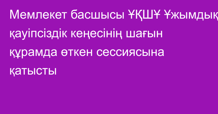 Мемлекет басшысы ҰҚШҰ Ұжымдық қауіпсіздік кеңесінің шағын құрамда өткен сессиясына қатысты