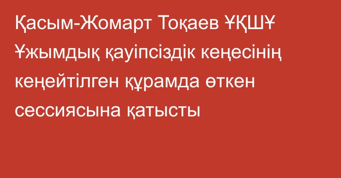 Қасым-Жомарт Тоқаев ҰҚШҰ Ұжымдық қауіпсіздік кеңесінің кеңейтілген құрамда өткен сессиясына қатысты