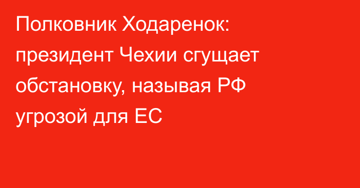 Полковник Ходаренок: президент Чехии сгущает обстановку, называя РФ угрозой для ЕС