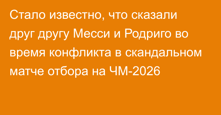 Стало известно, что сказали друг другу Месси и Родриго во время конфликта в скандальном матче отбора на ЧМ-2026