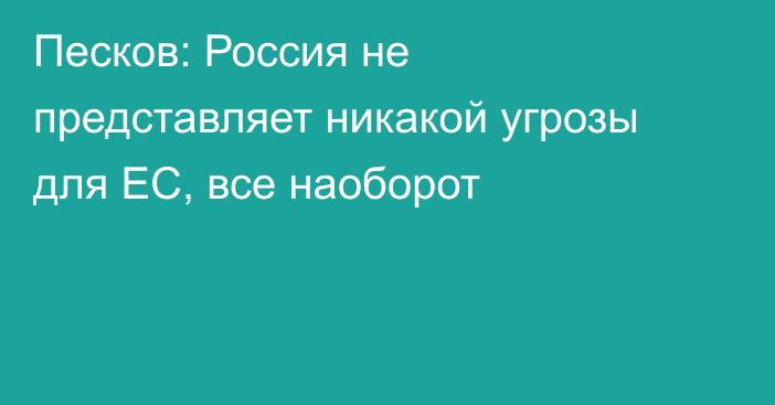 Песков: Россия не представляет никакой угрозы для ЕС, все наоборот