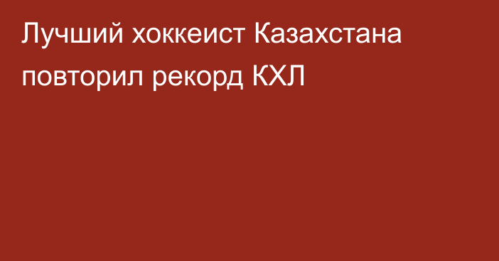 Лучший хоккеист Казахстана повторил рекорд КХЛ