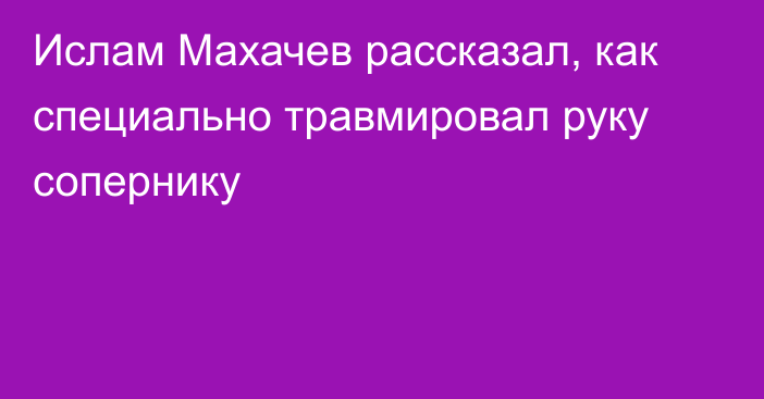 Ислам Махачев рассказал, как специально травмировал руку сопернику