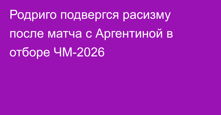 Родриго подвергся расизму после матча с Аргентиной в отборе ЧМ-2026