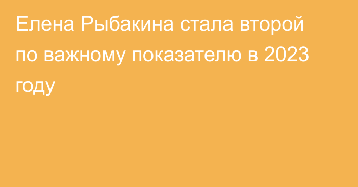 Елена Рыбакина стала второй по важному показателю в 2023 году