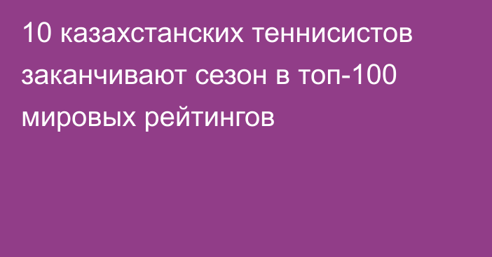 10 казахстанских теннисистов заканчивают сезон в топ-100 мировых рейтингов