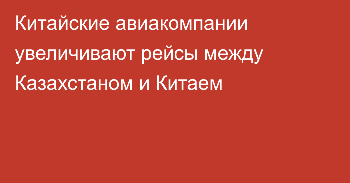 Китайские авиакомпании увеличивают рейсы между Казахстаном и Китаем