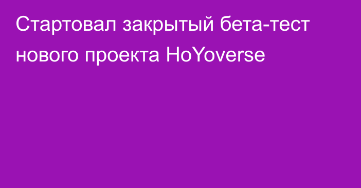 Стартовал закрытый бета-тест нового проекта HoYoverse