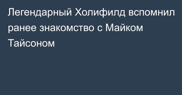 Легендарный Холифилд вспомнил ранее знакомство с Майком Тайсоном