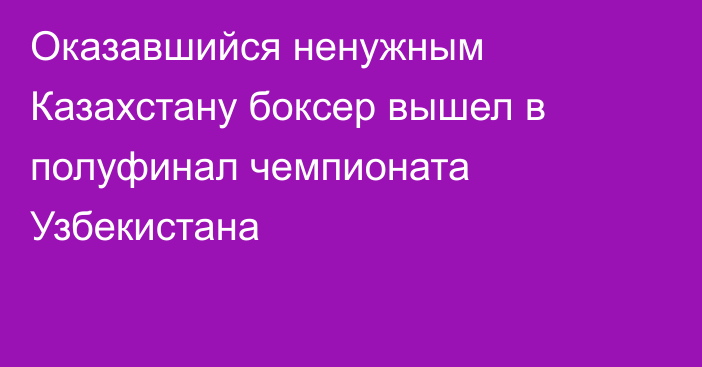 Оказавшийся ненужным Казахстану боксер вышел в полуфинал чемпионата Узбекистана