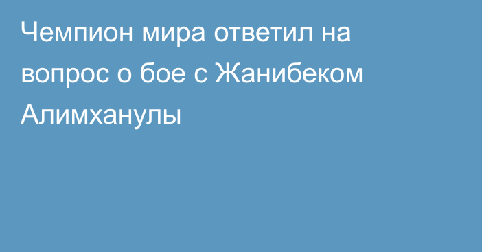 Чемпион мира ответил на вопрос о бое с Жанибеком Алимханулы