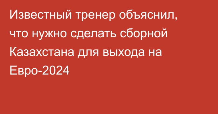 Известный тренер объяснил, что нужно сделать сборной Казахстана для выхода на Евро-2024