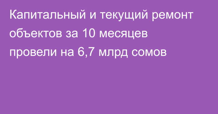 Капитальный и текущий ремонт объектов за 10 месяцев провели на 6,7 млрд сомов