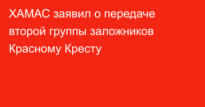 ХАМАС заявил о передаче второй группы заложников Красному Кресту