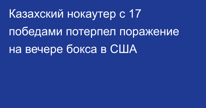 Казахский нокаутер с 17 победами потерпел поражение на вечере бокса в США