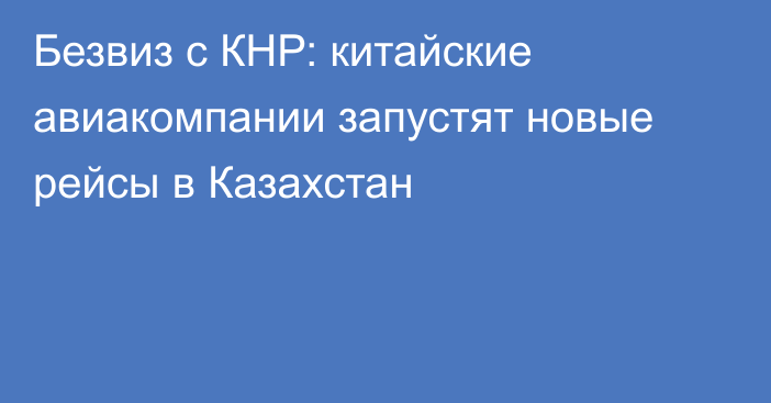 Безвиз с КНР: китайские авиакомпании запустят новые рейсы в Казахстан