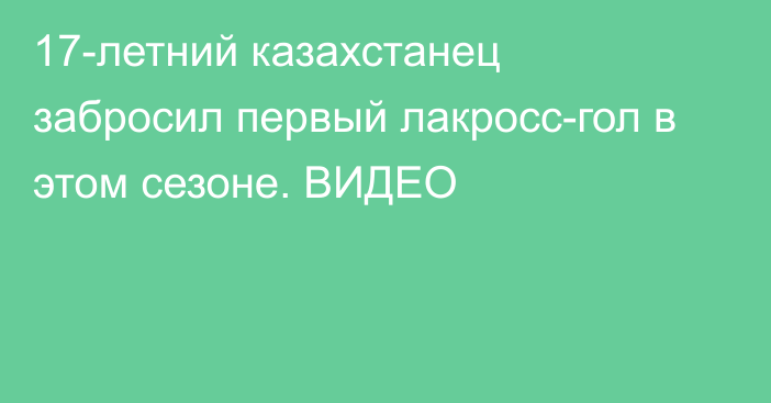 17-летний казахстанец забросил первый лакросс-гол в этом сезоне. ВИДЕО