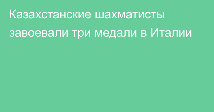 Казахстанские шахматисты завоевали три медали в Италии