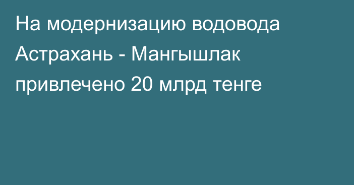 На модернизацию водовода Астрахань - Мангышлак привлечено 20 млрд тенге