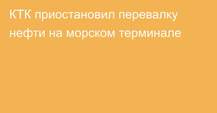 КТК приостановил перевалку нефти на морском терминале