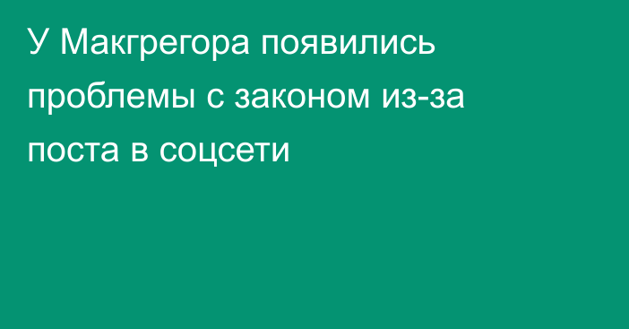 У Макгрегора появились проблемы с законом из-за поста в соцсети