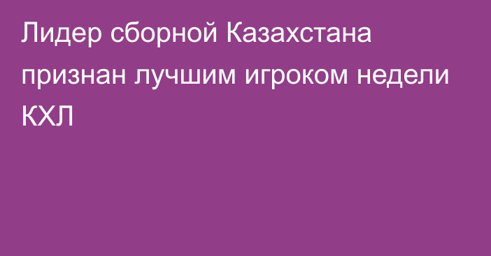 Лидер сборной Казахстана признан лучшим игроком недели КХЛ